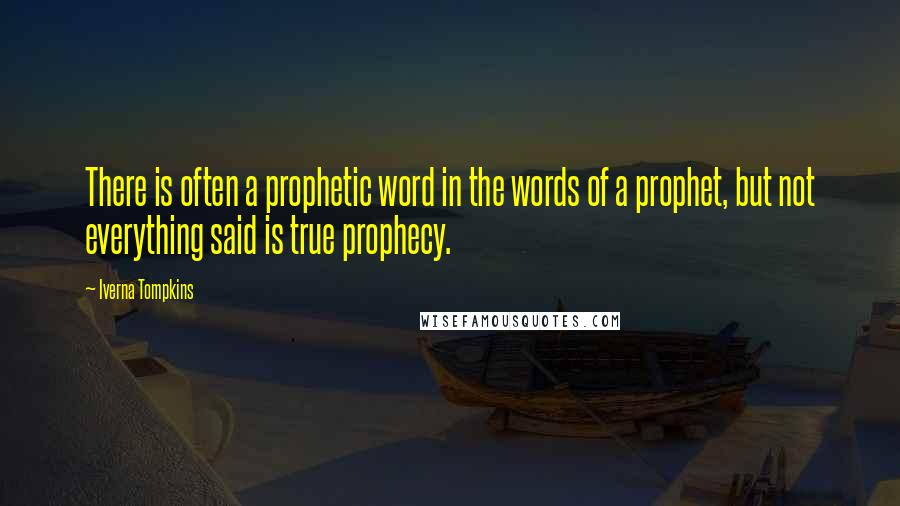 Iverna Tompkins quotes: There is often a prophetic word in the words of a prophet, but not everything said is true prophecy.