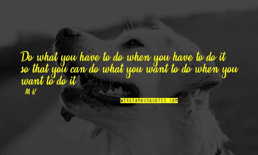 Ivers And Pond Quotes By M.K.: Do what you have to do when you Ivers And Pond Quotes By M.K.: Do what you have to do when you
