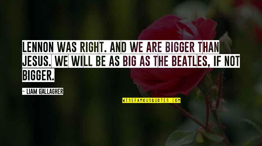 Iversons Quotes By Liam Gallagher: Lennon was right. And we are bigger than