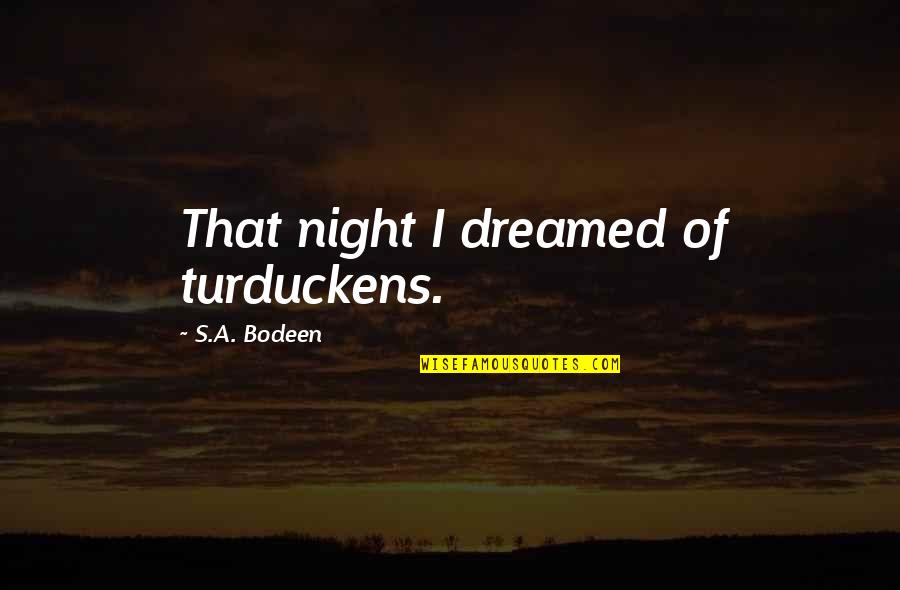 Ivery Hood Quotes By S.A. Bodeen: That night I dreamed of turduckens. Ivery Hood Quotes By S.A. Bodeen: That night I dreamed of turduckens.