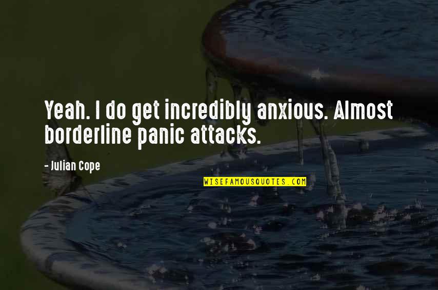 Ivery Quotes By Julian Cope: Yeah. I do get incredibly anxious. Almost borderline