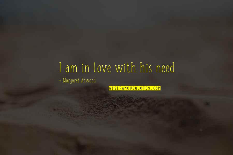 Ivery Sisters Quotes By Margaret Atwood: I am in love with his need Ivery Sisters Quotes By Margaret Atwood: I am in love with his need
