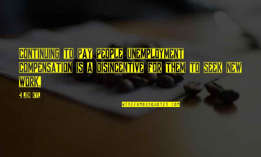 Ivery Wheeler Quotes By Jon Kyl: Continuing to pay people unemployment compensation is a Ivery Wheeler Quotes By Jon Kyl: Continuing to pay people unemployment compensation is a