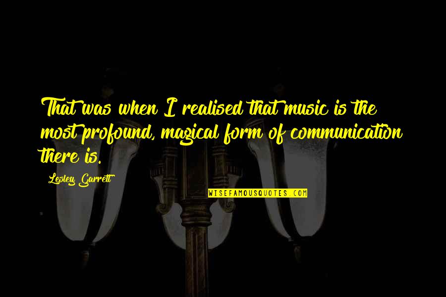Ivery Wheeler Quotes By Lesley Garrett: That was when I realised that music is Ivery Wheeler Quotes By Lesley Garrett: That was when I realised that music is