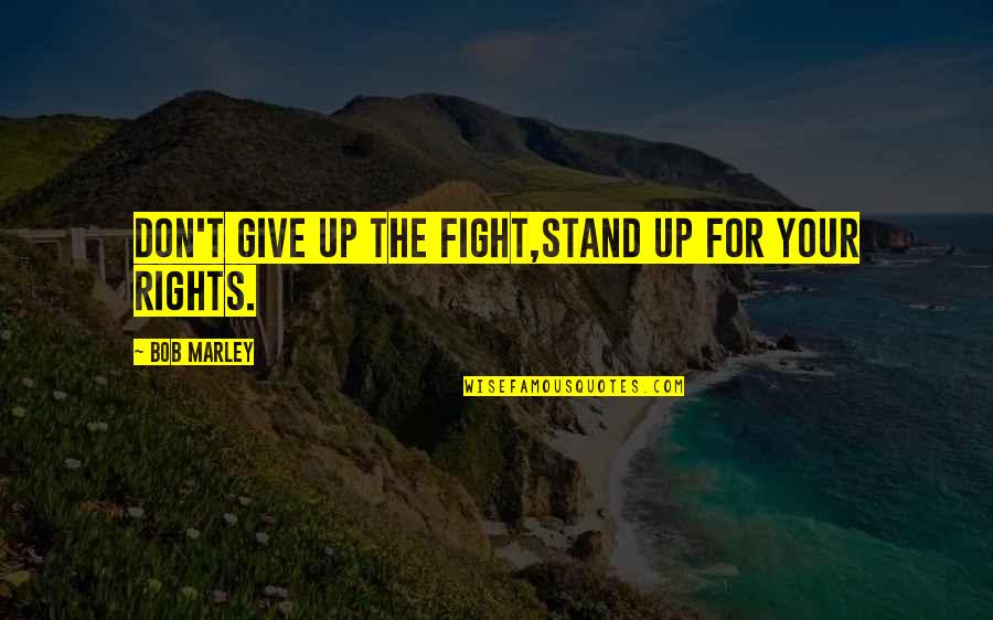 Iveson And Chan Quotes By Bob Marley: Don't give up the fight,Stand up for your Iveson And Chan Quotes By Bob Marley: Don't give up the fight,Stand up for your