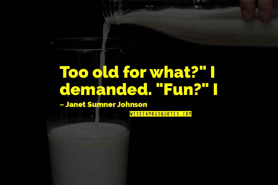 Iveson And Chan Quotes By Janet Sumner Johnson: Too old for what?" I demanded. "Fun?" I Iveson And Chan Quotes By Janet Sumner Johnson: Too old for what?" I demanded. "Fun?" I