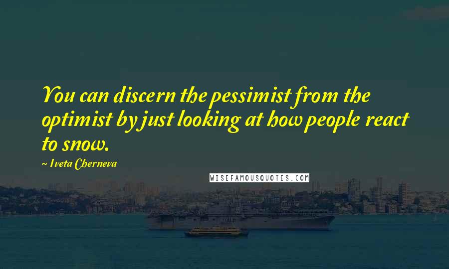 Iveta Cherneva quotes: You can discern the pessimist from the optimist by just looking at how people react to snow.