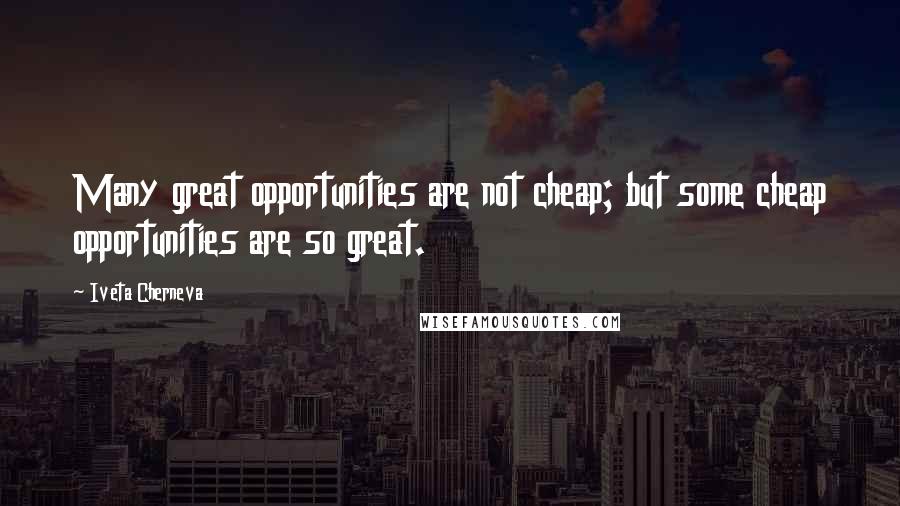 Iveta Cherneva quotes: Many great opportunities are not cheap; but some cheap opportunities are so great.