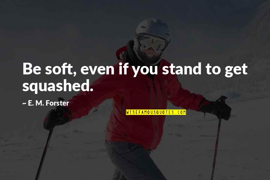 Ivete Sangalo Quotes By E. M. Forster: Be soft, even if you stand to get Ivete Sangalo Quotes By E. M. Forster: Be soft, even if you stand to get