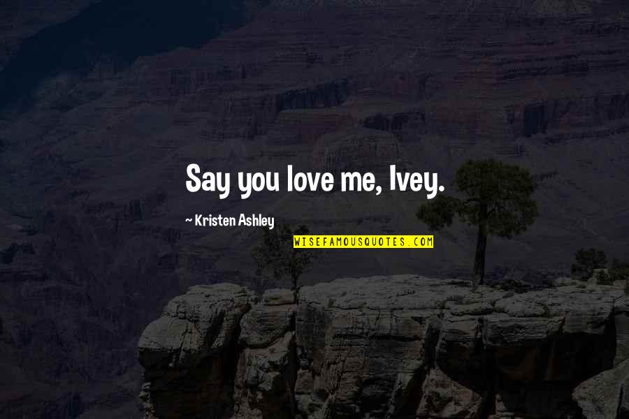 Ivey Quotes By Kristen Ashley: Say you love me, Ivey.