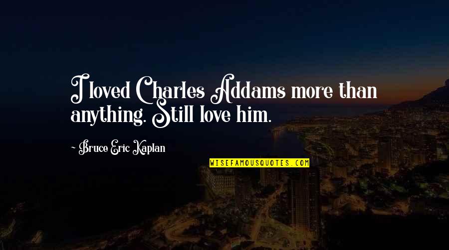 Ivf Quotes By Bruce Eric Kaplan: I loved Charles Addams more than anything. Still Ivf Quotes By Bruce Eric Kaplan: I loved Charles Addams more than anything. Still