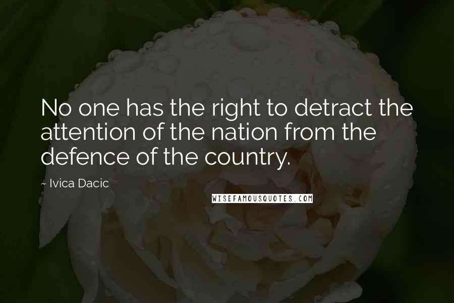 Ivica Dacic quotes: No one has the right to detract the attention of the nation from the defence of the country.