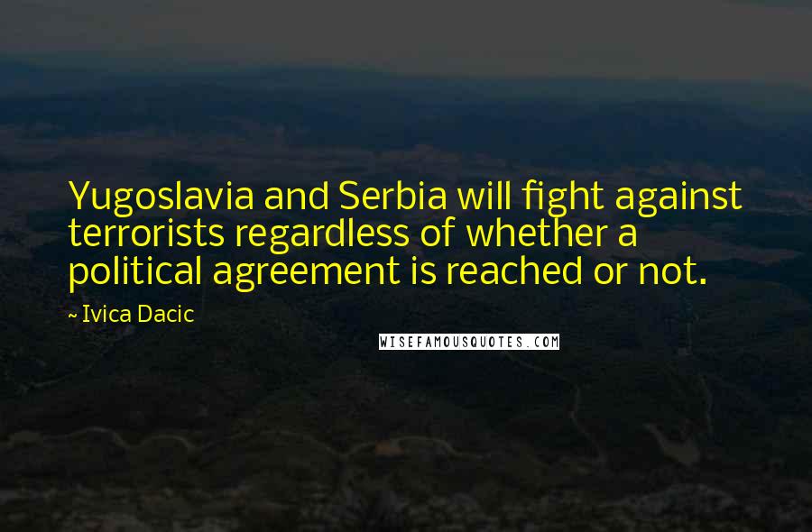 Ivica Dacic quotes: Yugoslavia and Serbia will fight against terrorists regardless of whether a political agreement is reached or not.