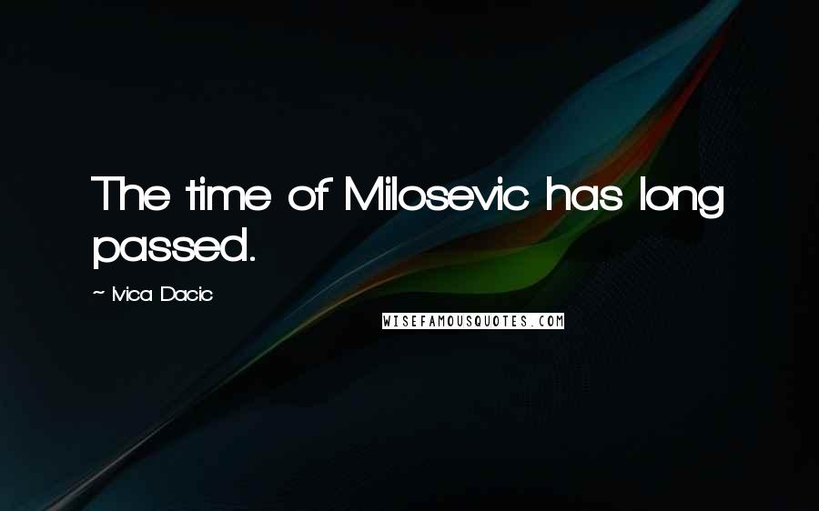 Ivica Dacic quotes: The time of Milosevic has long passed.