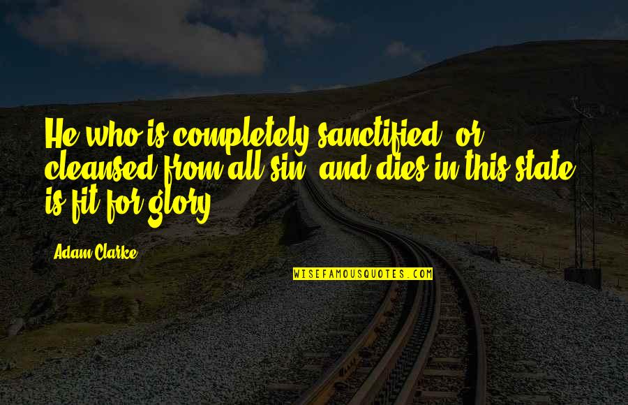 Ivicio Quotes By Adam Clarke: He who is completely sanctified, or cleansed from Ivicio Quotes By Adam Clarke: He who is completely sanctified, or cleansed from