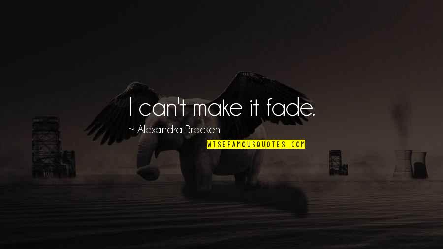 Ivie And Associates Quotes By Alexandra Bracken: I can't make it fade. Ivie And Associates Quotes By Alexandra Bracken: I can't make it fade.