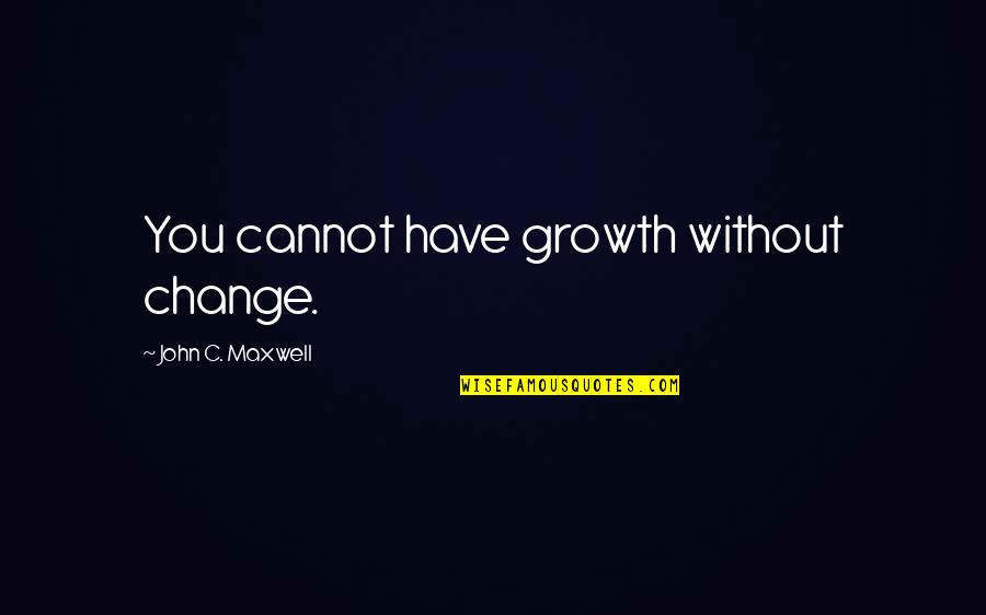 Ivig Administration Quotes By John C. Maxwell: You cannot have growth without change. Ivig Administration Quotes By John C. Maxwell: You cannot have growth without change.