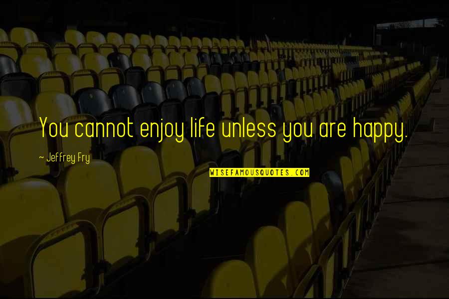 Ivina A3 Quotes By Jeffrey Fry: You cannot enjoy life unless you are happy. Ivina A3 Quotes By Jeffrey Fry: You cannot enjoy life unless you are happy.