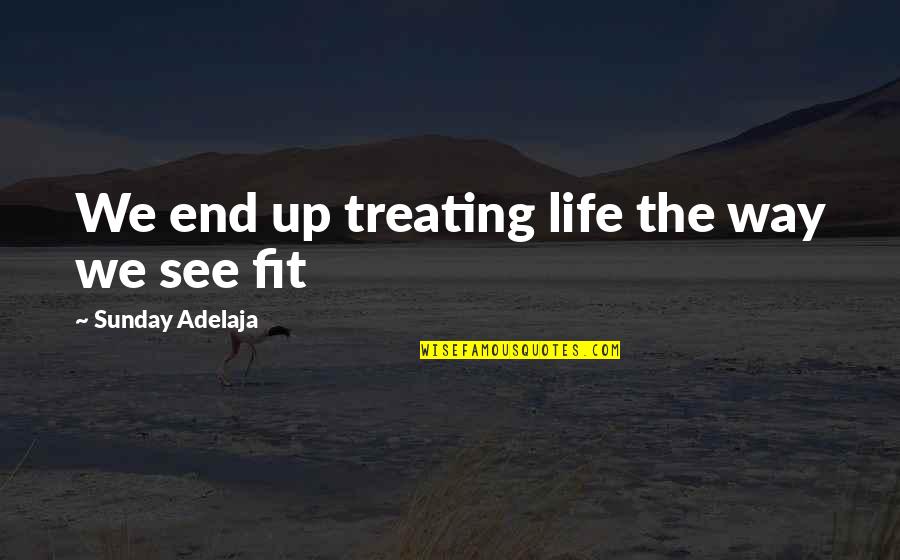 Ivine Quotes By Sunday Adelaja: We end up treating life the way we