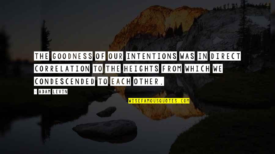 Ivinet Quotes By Adam Levin: The goodness of our intentions was in direct Ivinet Quotes By Adam Levin: The goodness of our intentions was in direct