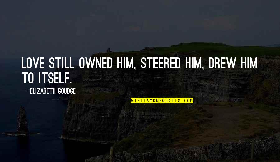 Ivingspan Quotes By Elizabeth Goudge: Love still owned him, steered him, drew him Ivingspan Quotes By Elizabeth Goudge: Love still owned him, steered him, drew him