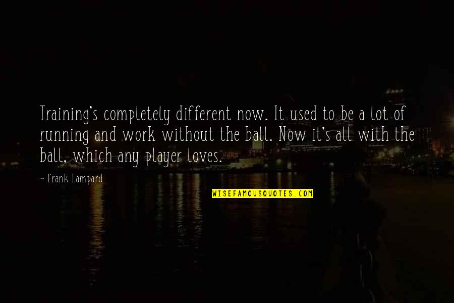 Iviva Quotes By Frank Lampard: Training's completely different now. It used to be