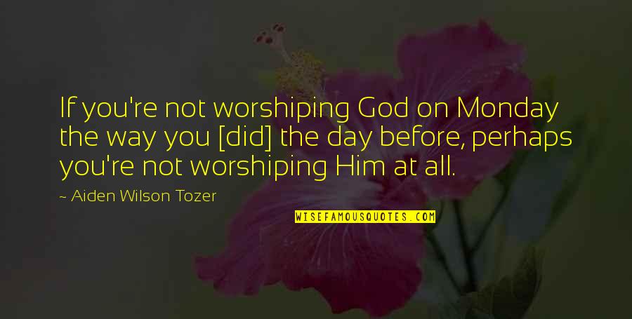 Ivkovic Marko Quotes By Aiden Wilson Tozer: If you're not worshiping God on Monday the Ivkovic Marko Quotes By Aiden Wilson Tozer: If you're not worshiping God on Monday the
