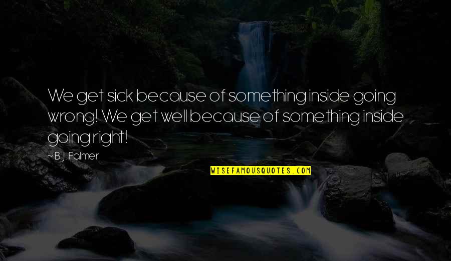 Ivone Keenan Quotes By B. J. Palmer: We get sick because of something inside going Ivone Keenan Quotes By B. J. Palmer: We get sick because of something inside going