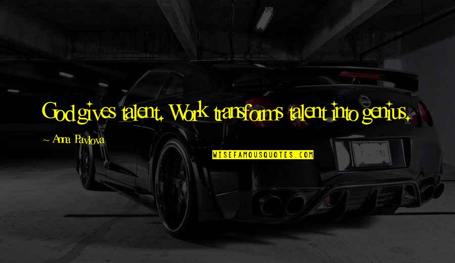 Ivone Kowalczyk Quotes By Anna Pavlova: God gives talent. Work transforms talent into genius.