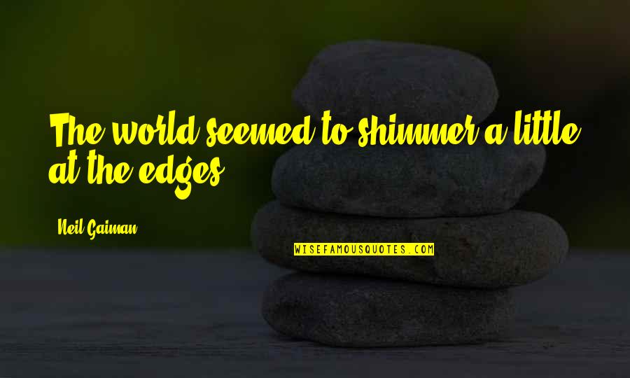 Ivor Gurney Quotes By Neil Gaiman: The world seemed to shimmer a little at