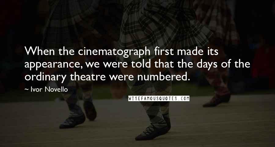 Ivor Novello quotes: When the cinematograph first made its appearance, we were told that the days of the ordinary theatre were numbered.