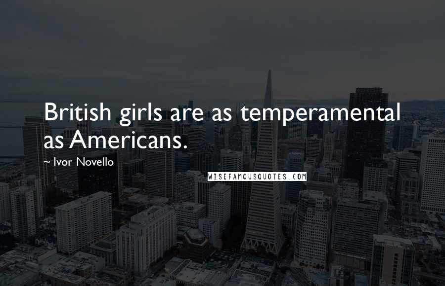 Ivor Novello quotes: British girls are as temperamental as Americans.