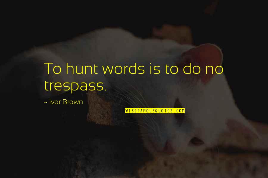 Ivor Quotes By Ivor Brown: To hunt words is to do no trespass.