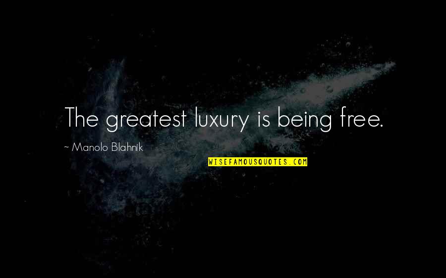 Ivorio Au Quotes By Manolo Blahnik: The greatest luxury is being free. Ivorio Au Quotes By Manolo Blahnik: The greatest luxury is being free.