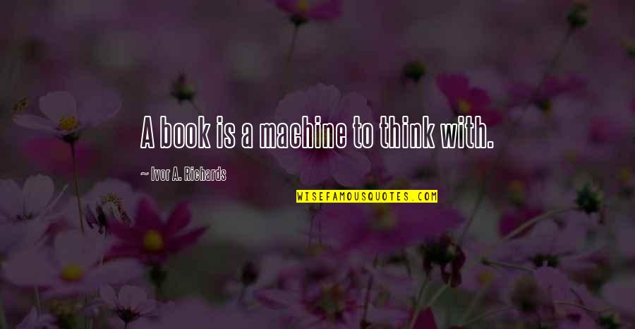 Ivor's Quotes By Ivor A. Richards: A book is a machine to think with.
