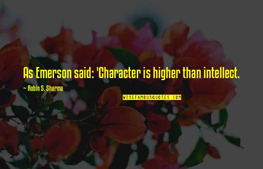 Ivos Operating Quotes By Robin S. Sharma: As Emerson said: 'Character is higher than intellect.