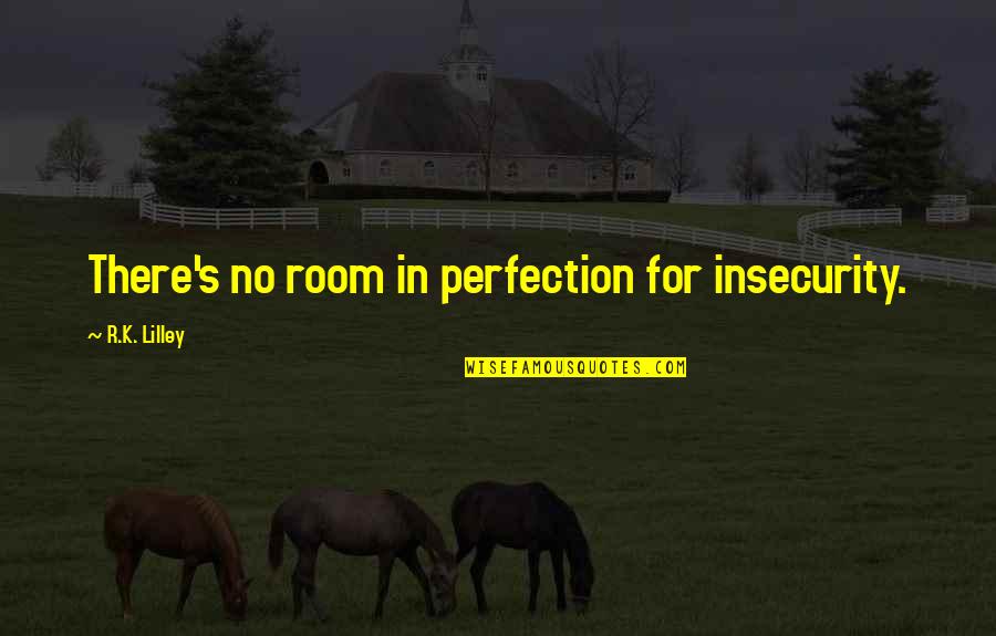 Ivoti Chamame Quotes By R.K. Lilley: There's no room in perfection for insecurity. Ivoti Chamame Quotes By R.K. Lilley: There's no room in perfection for insecurity.