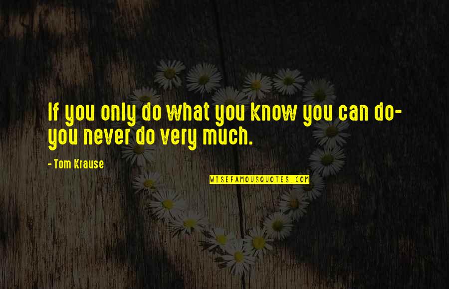Ivoti Chamame Quotes By Tom Krause: If you only do what you know you