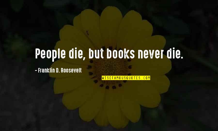 Ivrents Quotes By Franklin D. Roosevelt: People die, but books never die.