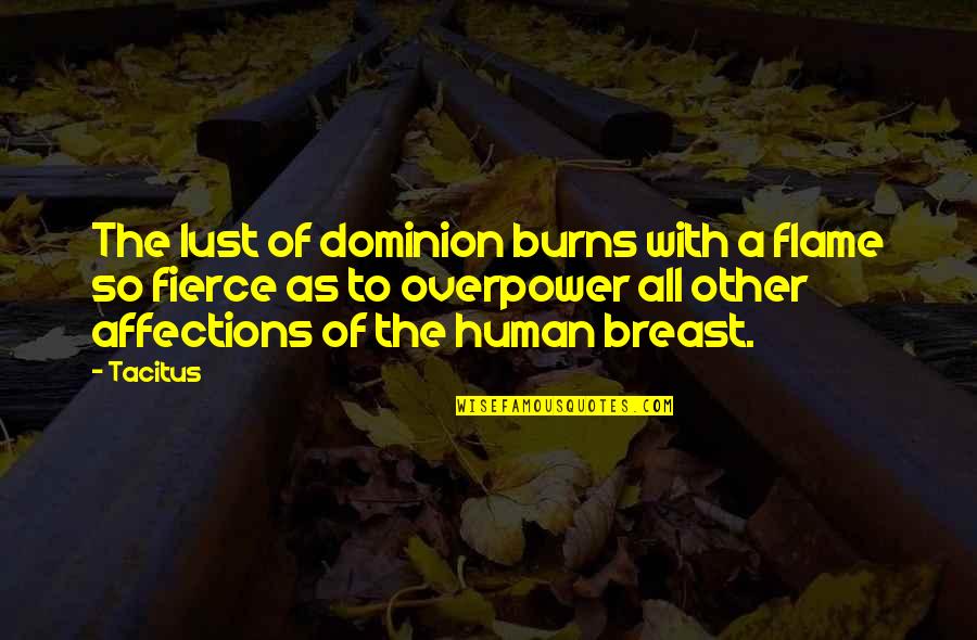 Ivrything Quotes By Tacitus: The lust of dominion burns with a flame Ivrything Quotes By Tacitus: The lust of dominion burns with a flame