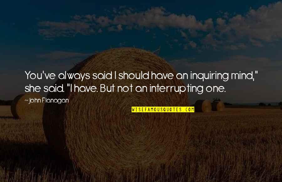 Ivsa Members Quotes By John Flanagan: You've always said I should have an inquiring Ivsa Members Quotes By John Flanagan: You've always said I should have an inquiring