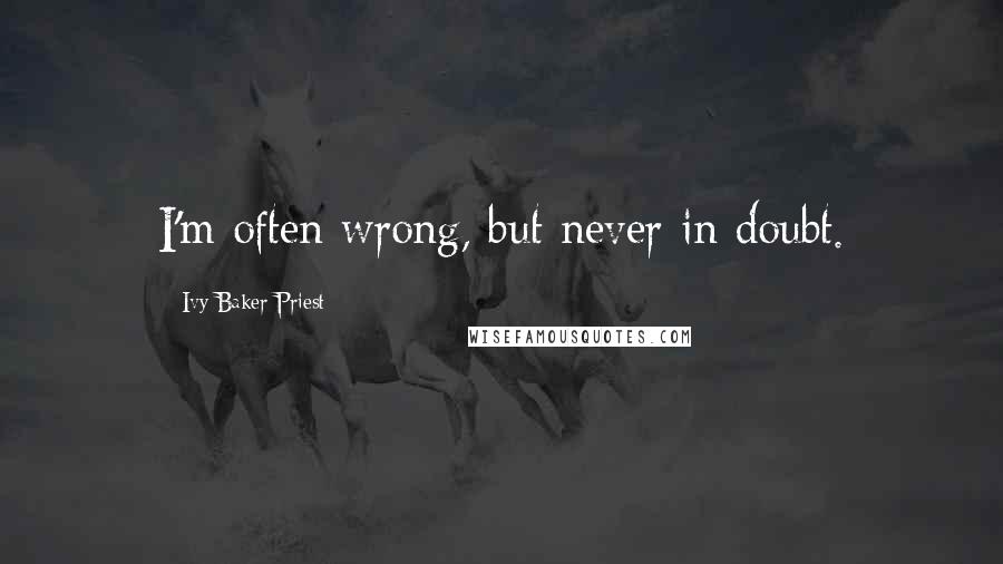Ivy Baker Priest quotes: I'm often wrong, but never in doubt.