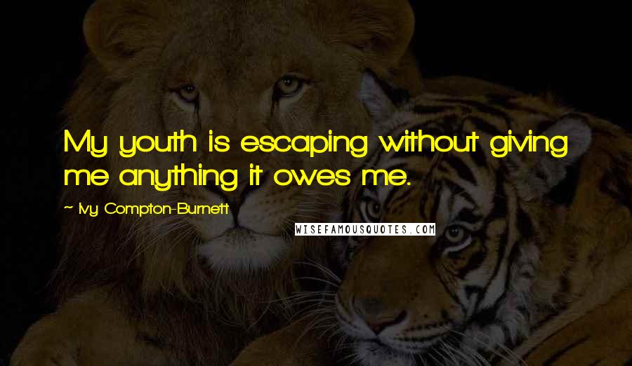 Ivy Compton-Burnett quotes: My youth is escaping without giving me anything it owes me.