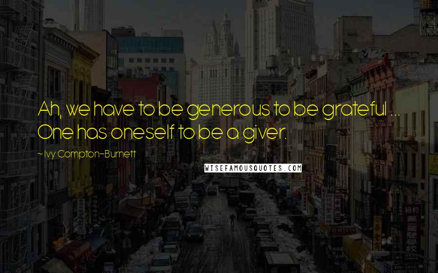 Ivy Compton-Burnett quotes: Ah, we have to be generous to be grateful ... One has oneself to be a giver.