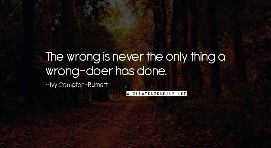 Ivy Compton-Burnett quotes: The wrong is never the only thing a wrong-doer has done.