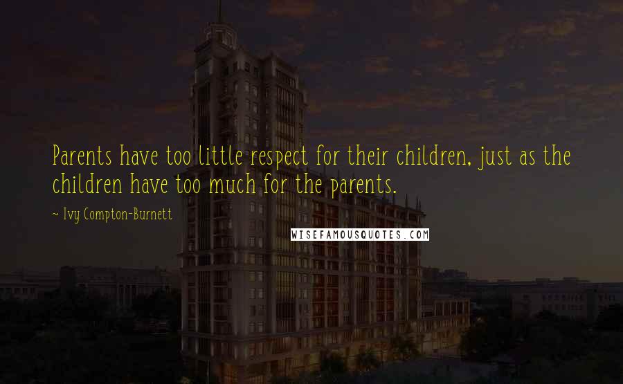 Ivy Compton-Burnett quotes: Parents have too little respect for their children, just as the children have too much for the parents. Ivy Compton-Burnett quotes: Parents have too little respect for their children, just as the children have too much for the parents.