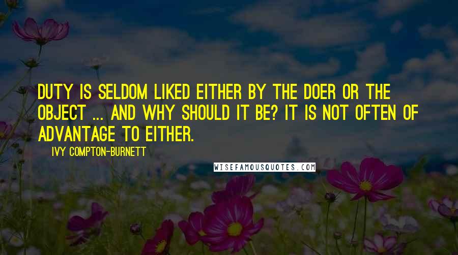 Ivy Compton-Burnett quotes: Duty is seldom liked either by the doer or the object ... And why should it be? It is not often of advantage to either.