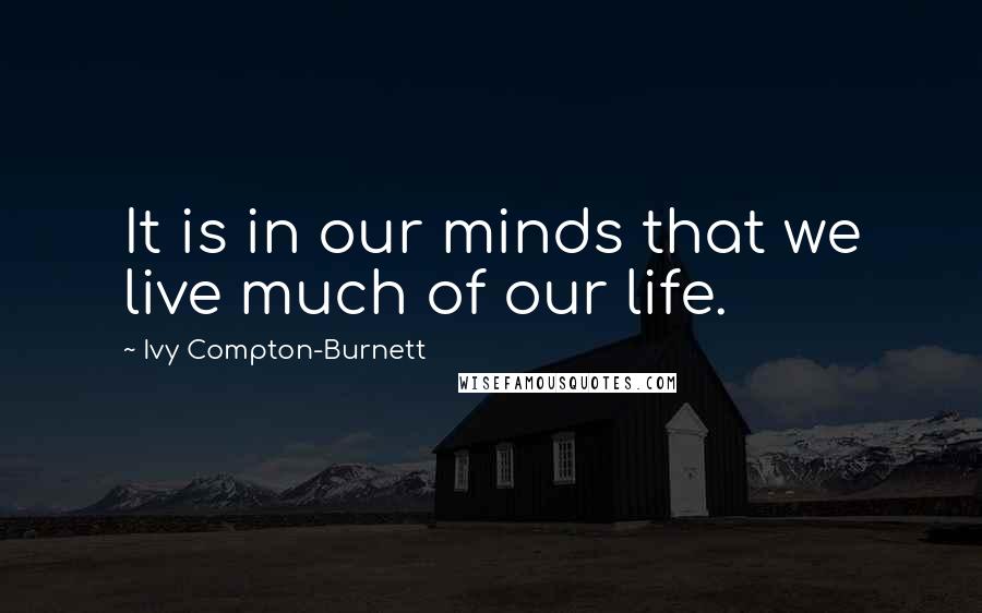 Ivy Compton-Burnett quotes: It is in our minds that we live much of our life.