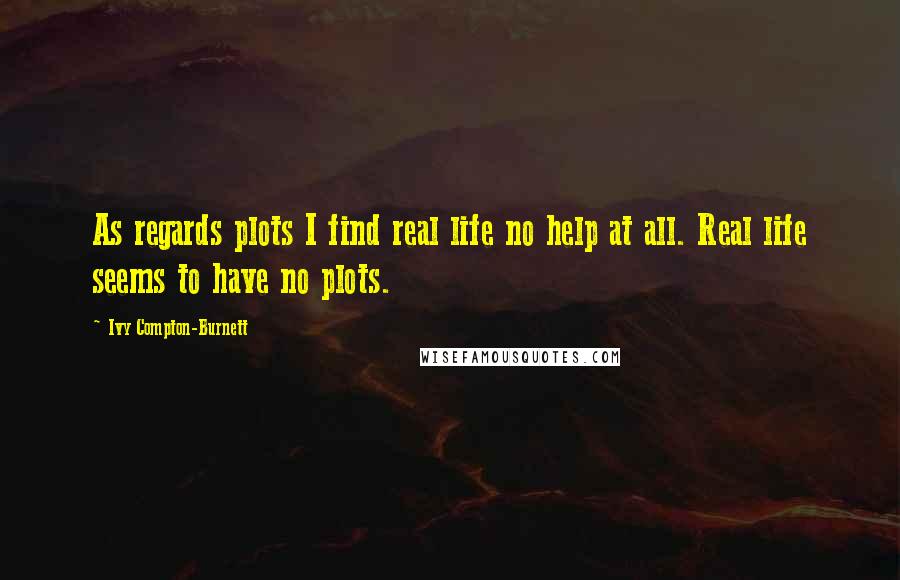 Ivy Compton-Burnett quotes: As regards plots I find real life no help at all. Real life seems to have no plots.
