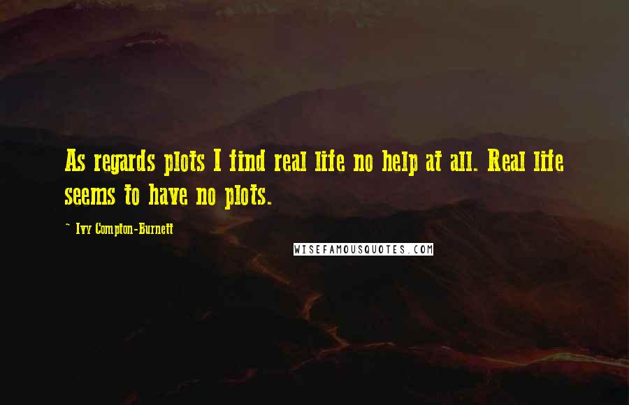 Ivy Compton-Burnett quotes: As regards plots I find real life no help at all. Real life seems to have no plots.